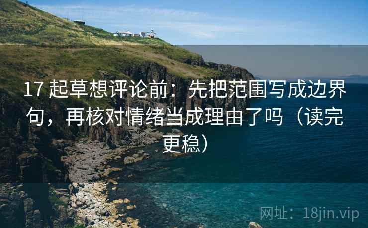 17 起草想评论前：先把范围写成边界句，再核对情绪当成理由了吗（读完更稳）