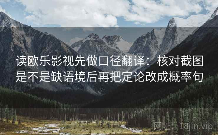 读欧乐影视先做口径翻译：核对截图是不是缺语境后再把定论改成概率句