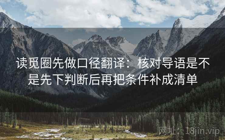 读觅圈先做口径翻译：核对导语是不是先下判断后再把条件补成清单
