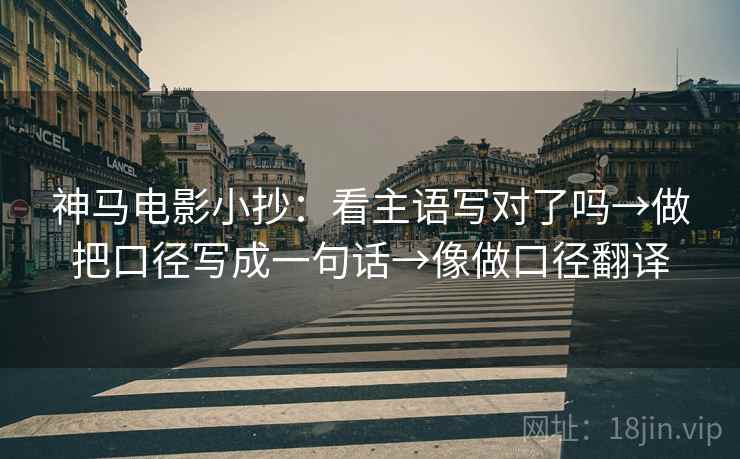 神马电影小抄：看主语写对了吗→做把口径写成一句话→像做口径翻译