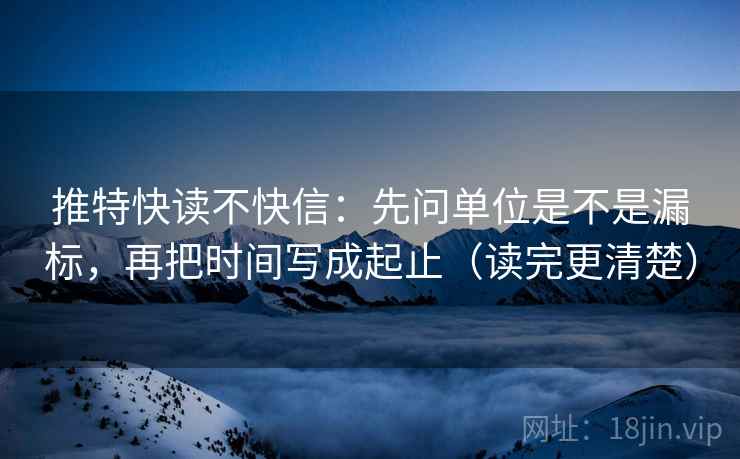 推特快读不快信：先问单位是不是漏标，再把时间写成起止（读完更清楚）