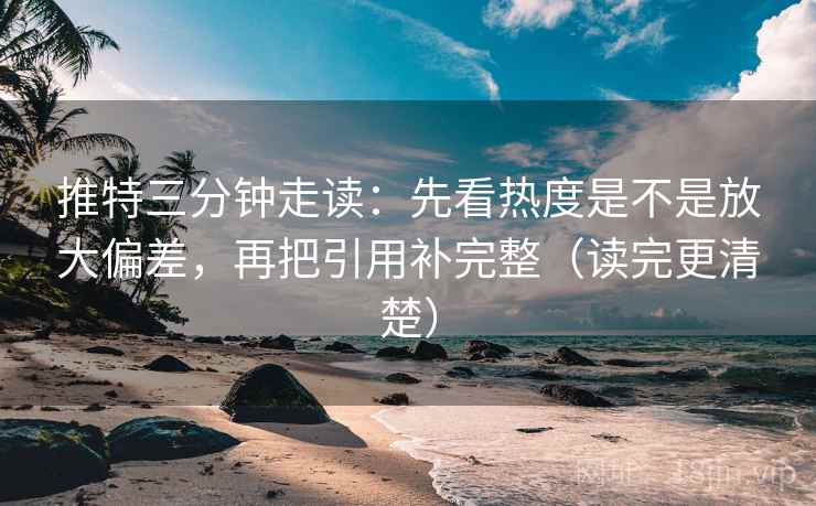 推特三分钟走读：先看热度是不是放大偏差，再把引用补完整（读完更清楚）