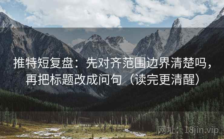 推特短复盘：先对齐范围边界清楚吗，再把标题改成问句（读完更清醒）