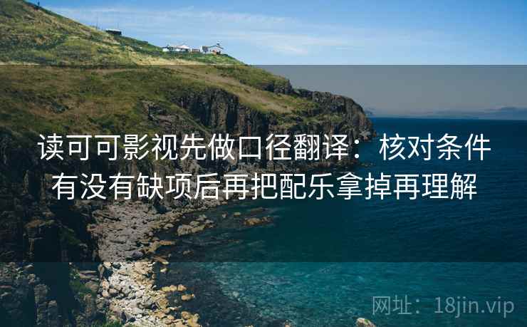 读可可影视先做口径翻译：核对条件有没有缺项后再把配乐拿掉再理解
