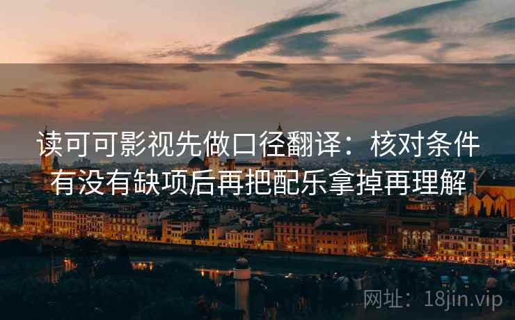读可可影视先做口径翻译：核对条件有没有缺项后再把配乐拿掉再理解