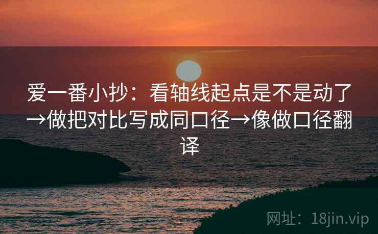 爱一番小抄：看轴线起点是不是动了→做把对比写成同口径→像做口径翻译