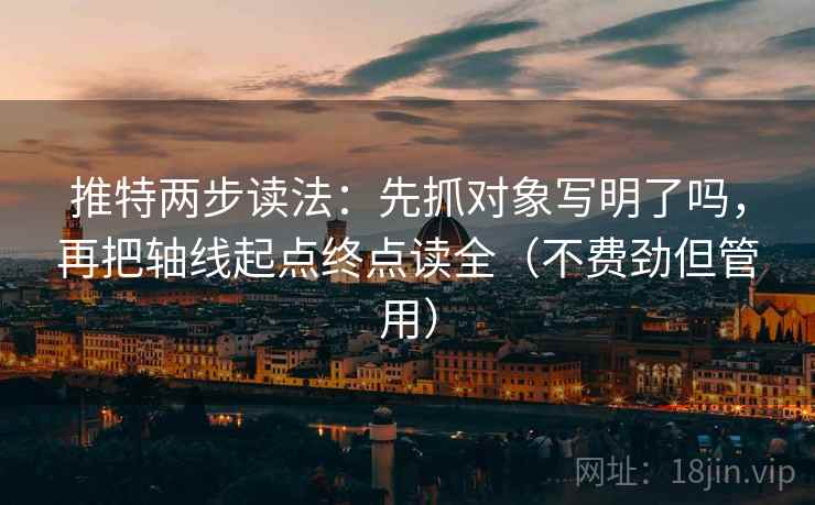 推特两步读法：先抓对象写明了吗，再把轴线起点终点读全（不费劲但管用）