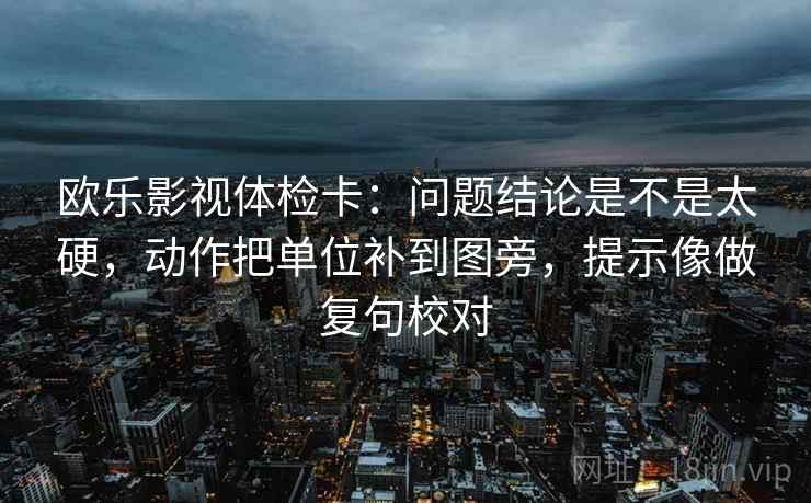 欧乐影视体检卡：问题结论是不是太硬，动作把单位补到图旁，提示像做复句校对