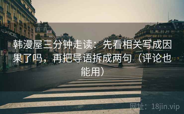 韩漫屋三分钟走读：先看相关写成因果了吗，再把导语拆成两句（评论也能用）