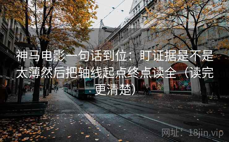 神马电影一句话到位：盯证据是不是太薄然后把轴线起点终点读全（读完更清楚）
