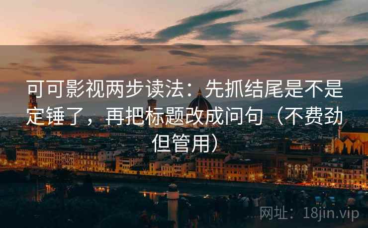 可可影视两步读法：先抓结尾是不是定锤了，再把标题改成问句（不费劲但管用）