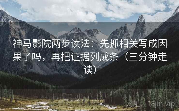 神马影院两步读法：先抓相关写成因果了吗，再把证据列成条（三分钟走读）