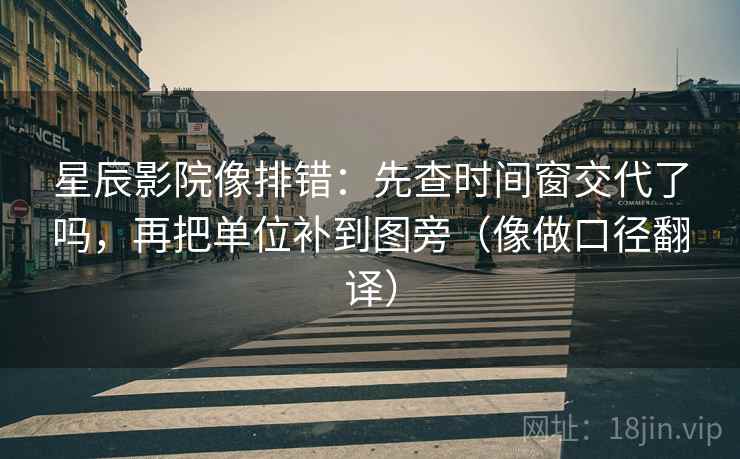 星辰影院像排错：先查时间窗交代了吗，再把单位补到图旁（像做口径翻译）