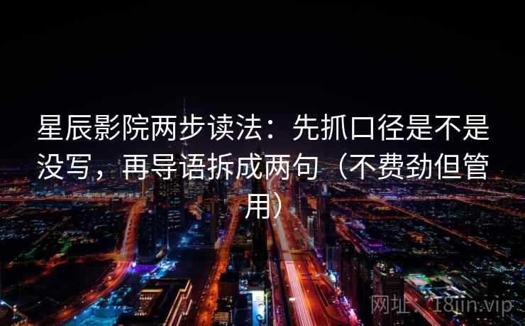 星辰影院两步读法：先抓口径是不是没写，再导语拆成两句（不费劲但管用）