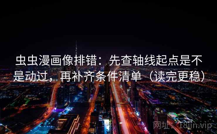 虫虫漫画像排错：先查轴线起点是不是动过，再补齐条件清单（读完更稳）