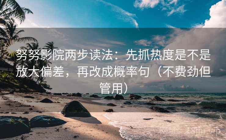 努努影院两步读法：先抓热度是不是放大偏差，再改成概率句（不费劲但管用）