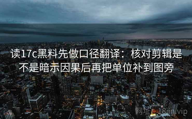 读17c黑料先做口径翻译：核对剪辑是不是暗示因果后再把单位补到图旁