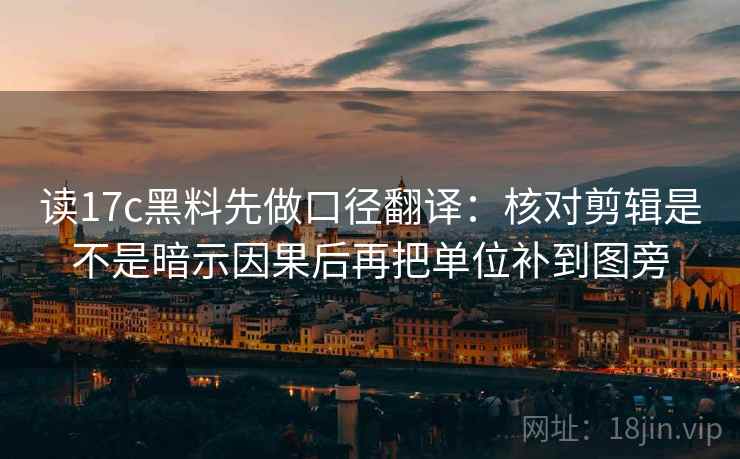 读17c黑料先做口径翻译：核对剪辑是不是暗示因果后再把单位补到图旁