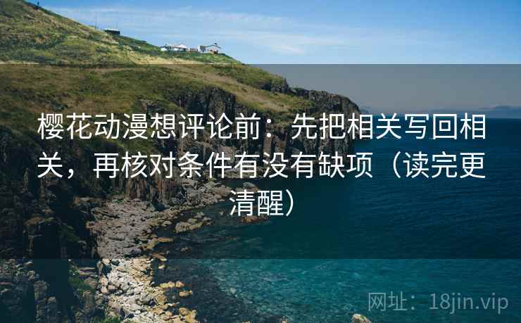 樱花动漫想评论前：先把相关写回相关，再核对条件有没有缺项（读完更清醒）