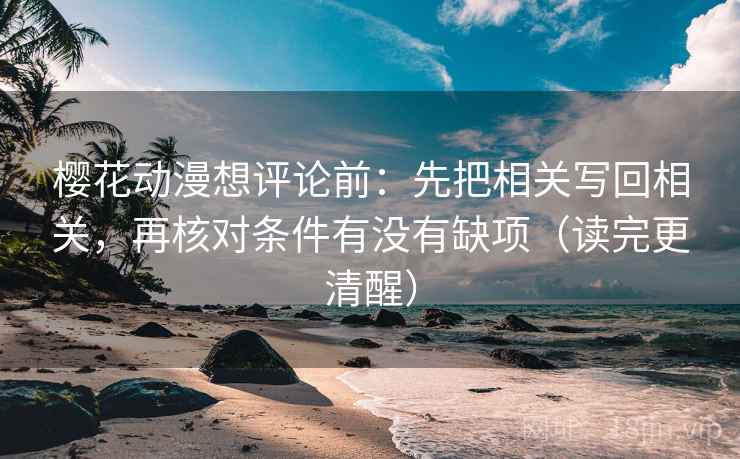 樱花动漫想评论前：先把相关写回相关，再核对条件有没有缺项（读完更清醒）