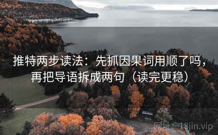 推特两步读法：先抓因果词用顺了吗，再把导语拆成两句（读完更稳）