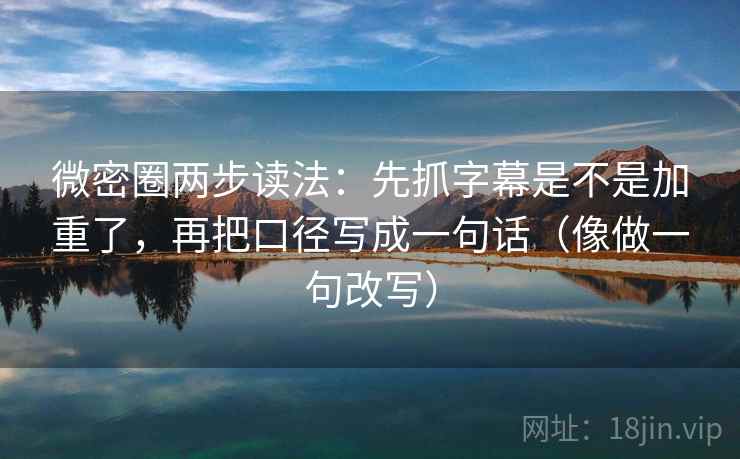 微密圈两步读法:先抓字幕是不是加重了,再把口径写成一句话(像做一句改写) 微密圈两步读法:先抓字幕是不是加重了,再把口径写成一句话(像做一句改写)