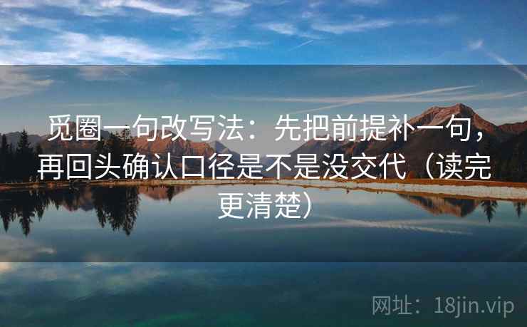 觅圈一句改写法：先把前提补一句，再回头确认口径是不是没交代（读完更清楚）