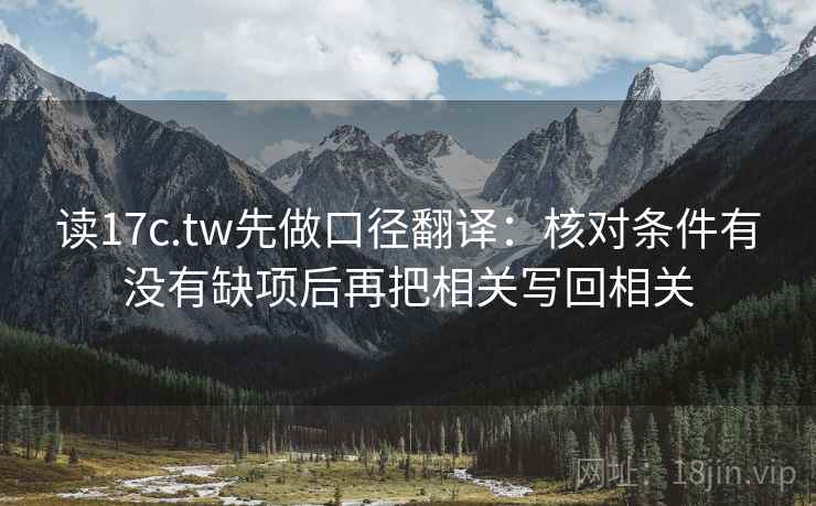 读17c.tw先做口径翻译：核对条件有没有缺项后再把相关写回相关