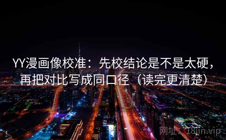 YY漫画像校准：先校结论是不是太硬，再把对比写成同口径（读完更清楚）