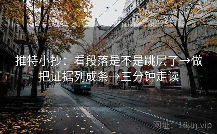 推特小抄：看段落是不是跳层了→做把证据列成条→三分钟走读