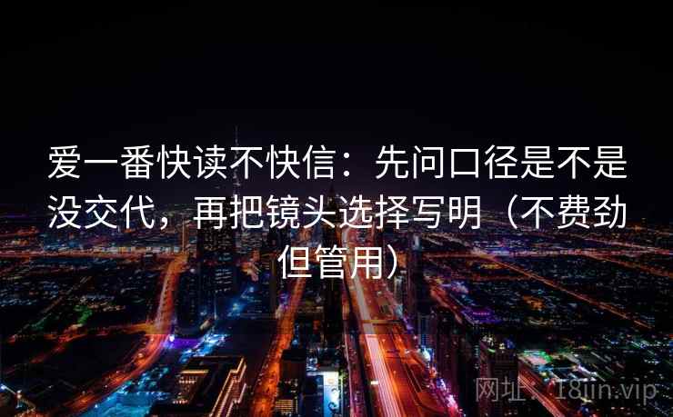 爱一番快读不快信：先问口径是不是没交代，再把镜头选择写明（不费劲但管用）