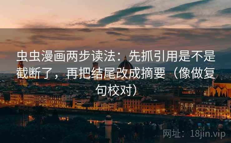 虫虫漫画两步读法：先抓引用是不是截断了，再把结尾改成摘要（像做复句校对）