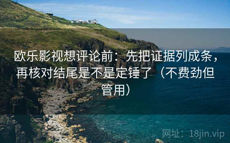 欧乐影视想评论前:先把证据列成条,再核对结尾是不是定锤了(不费劲但管用) 欧乐影视想评论前:先把证据列成条,再核对结尾是不是定锤了(不费劲但管用)