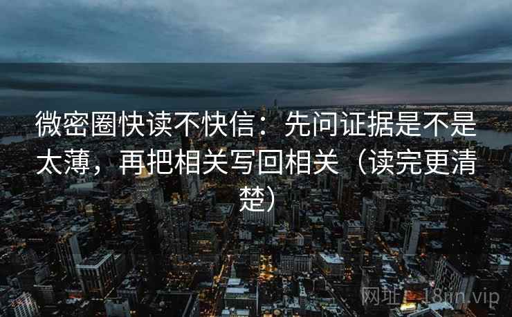 微密圈快读不快信：先问证据是不是太薄，再把相关写回相关（读完更清楚）